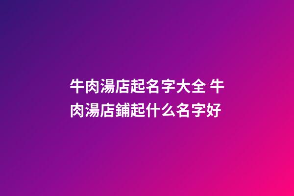 牛肉湯店起名字大全 牛肉湯店鋪起什么名字好-第1張-店鋪起名-玄機派